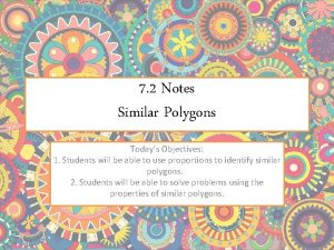 7 2 Notes Similar Polygons Todays Objectives 1