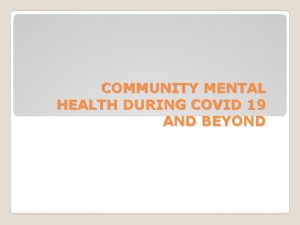 COMMUNITY MENTAL HEALTH DURING COVID 19 AND BEYOND