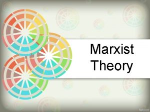 Marxist Theory Marxist Theory The Marxist approach to