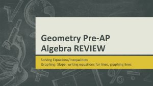 Geometry PreAP Algebra REVIEW Solving EquationsInequalities Graphing Slope