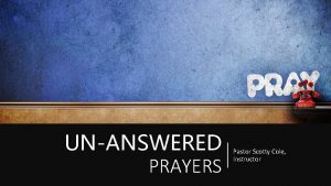 UNANSWERED PRAYERS Pastor Scotty Cole Instructor THE PETITION