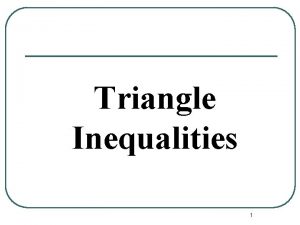 Triangle Inequalities 1 Triangle Inequality l The smallest