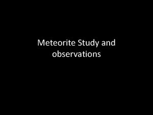 Meteorite Study and observations What are we doing