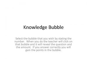 Knowledge Bubble Select the bubble that you wish