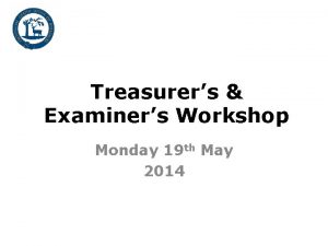 Treasurers Examiners Workshop Monday 19 th May 2014