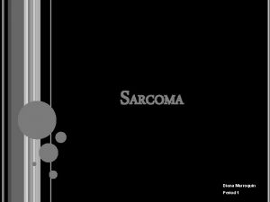SARCOMA Diana Marroquin Period 1 WHAT IS SARCOMA