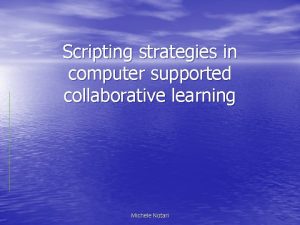 Scripting strategies in computer supported collaborative learning Michele