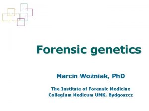 Forensic genetics Marcin Woniak Ph D The Institute