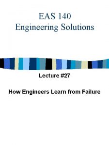 EAS 140 Engineering Solutions Lecture 27 How Engineers