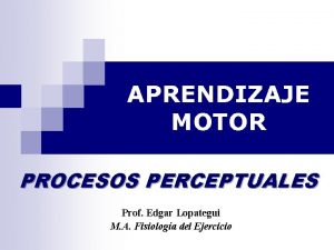 APRENDIZAJE MOTOR PROCESOS PERCEPTUALES Prof Edgar Lopategui M