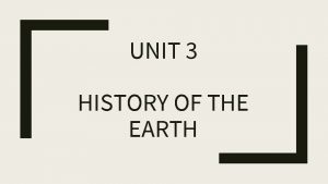 UNIT 3 HISTORY OF THE EARTH Weve looked