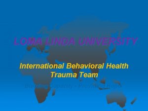 LOMA LINDA UNIVERSITY International Behavioral Health Trauma Team