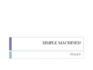 SIMPLE MACHINES PULLEY Whats a Pulley A pulley