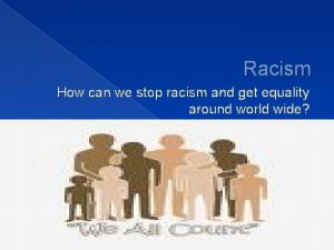 Racism How can we stop racism and get