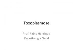 Toxoplasmose Prof Fabio Henrique Parasitologia Geral Toxoplasmose A