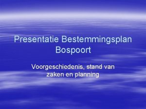 Presentatie Bestemmingsplan Bospoort Voorgeschiedenis stand van zaken en