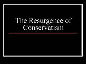 The Resurgence of Conservatism Rise of Conservatism n