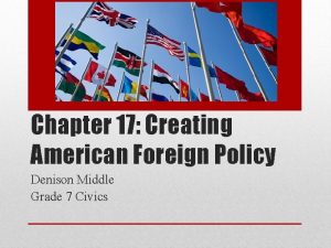 Chapter 17 Creating American Foreign Policy Denison Middle