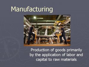 Manufacturing Production of goods primarily by the application