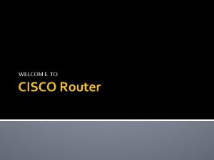 WELCOM E TO CISCO Router What is Router