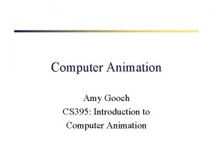 Computer Animation Amy Gooch CS 395 Introduction to