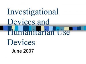 Investigational Devices and Humanitarian Use Devices June 2007