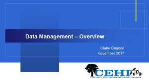 Data Management Overview Claire Osgood November 2017 Childrens
