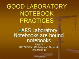 GOOD LABORATORY NOTEBOOK PRACTICES ARS Laboratory Notebooks are