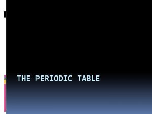 THE PERIODIC TABLE History Dobereiner Created a table