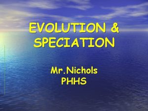 EVOLUTION SPECIATION Mr Nichols PHHS Organism of the