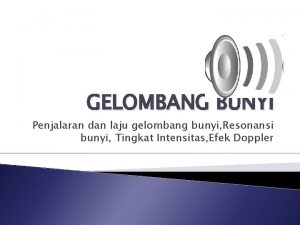 GELOMBANG BUNYI Penjalaran dan laju gelombang bunyi Resonansi