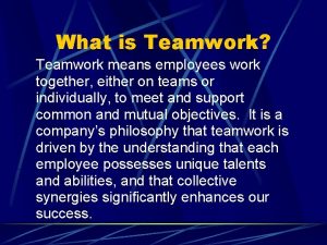 What is Teamwork Teamwork means employees work together