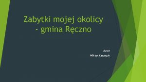 Zabytki mojej okolicy gmina Rczno Autor Wiktor Kacprzyk