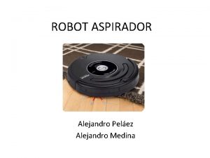 ROBOT ASPIRADOR Alejandro Pelez Alejandro Medina Introduccin Es