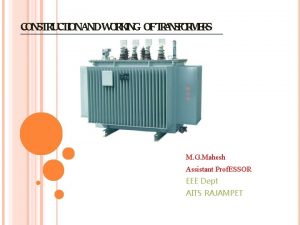 CONSTRUCTIONANDWORKING OFTRANSFORMERS M G Mahesh Assistant Prof ESSOR