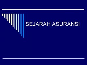 SEJARAH ASURANSI o Asuransi berasal mula dari masyarakat