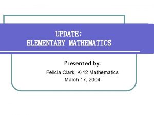 UPDATE ELEMENTARY MATHEMATICS Presented by Felicia Clark K12