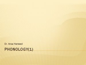 Dr Ansa Hameed PHONOLOGY1 PREVIOUSLY Phonetics Articulatroy Phonetics