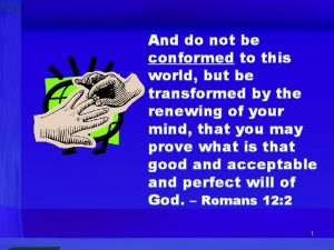 And do not be conformed to this world