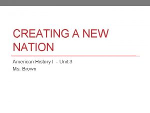 CREATING A NEW NATION American History I Unit