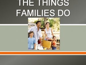 THE THINGS FAMILIES DO Families and their members