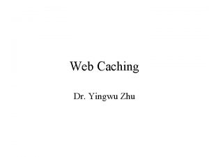 Web Caching Dr Yingwu Zhu What is Web
