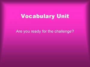 Vocabulary Unit Are you ready for the challenge