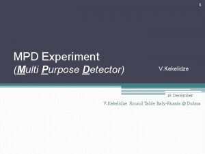 1 MPD Experiment Multi Purpose Detector V Kekelidze