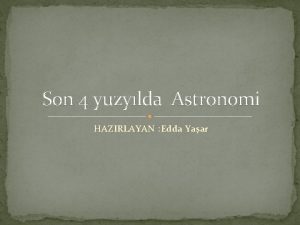 Son 4 yuzylda Astronomi HAZIRLAYAN Edda Yaar Astronomi