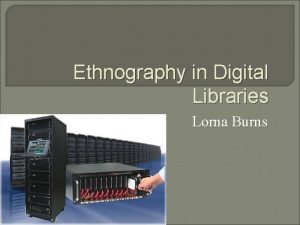 Ethnography in Digital Libraries Lorna Burns Digital Libraries
