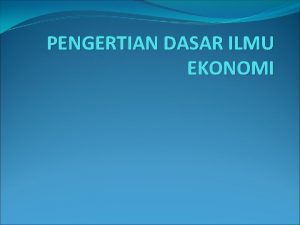 PENGERTIAN DASAR ILMU EKONOMI Asal kata ekonomi dari