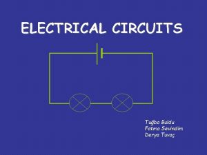 ELECTRICAL CIRCUITS Tuba Buldu Fatma Sevindim Derya Tuva