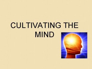 CULTIVATING THE MIND Cultivating the mind What is