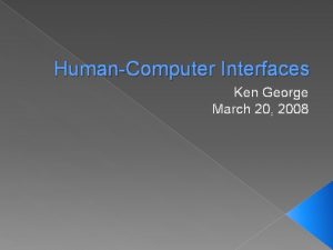 HumanComputer Interfaces Ken George March 20 2008 Introduction